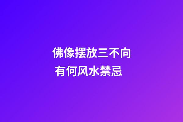 佛像摆放三不向 有何风水禁忌